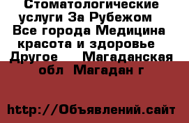 Стоматологические услуги За Рубежом - Все города Медицина, красота и здоровье » Другое   . Магаданская обл.,Магадан г.